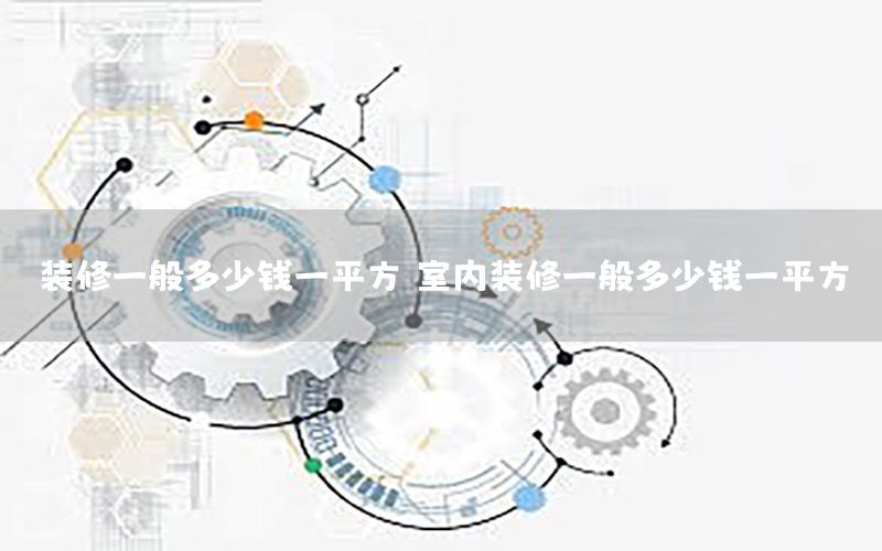 装修一般多少钱一平方，室内装修一般多少钱一平方