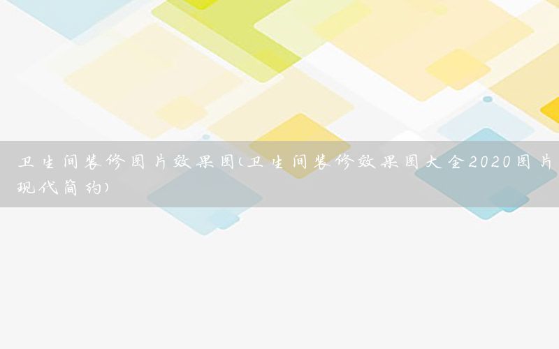 卫生间装修图片效果图（卫生间装修效果图大全2020图片现代简约）