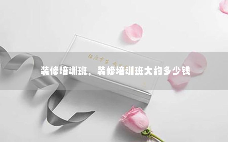 装修培训班，装修培训班大约多少钱