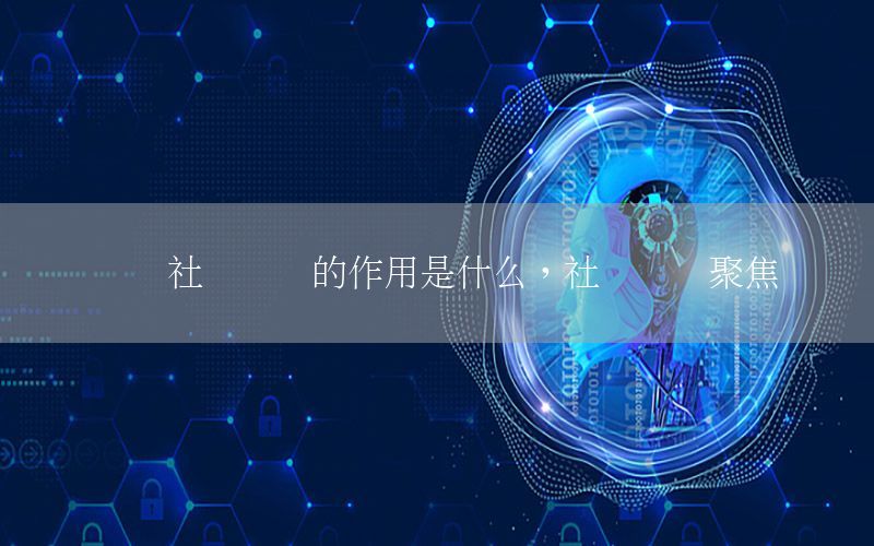 发挥社会资讯的作用是什么，社会资讯聚焦