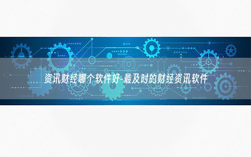 资讯财经哪个软件好-最及时的财经资讯软件