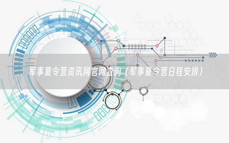 军事夏令营资讯网官网查询（军事夏令营日程安排）