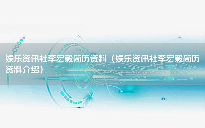 娱乐资讯社李宏毅简历资料（娱乐资讯社李宏毅简历资料介绍）