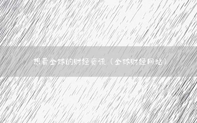 想看全球的财经资讯（全球财经网站）
