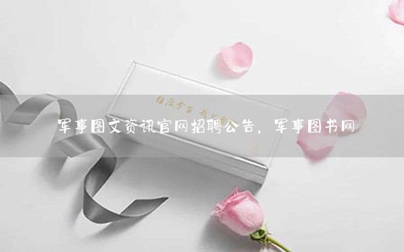军事图文资讯官网招聘公告，军事图书网
