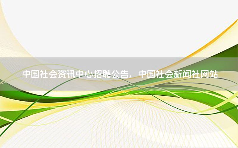 中国社会资讯中心招聘公告，中国社会新闻社网站