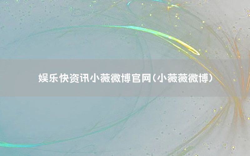 娱乐快资讯小薇微博官网（小薇薇微博）