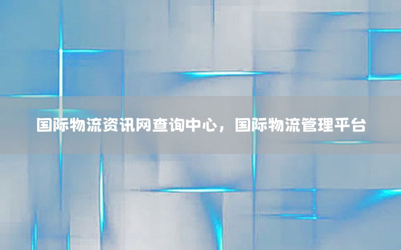 国际物流资讯网查询中心，国际物流管理平台