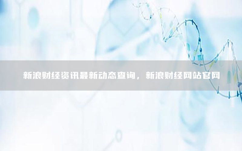 新浪财经资讯最新动态查询，新浪财经网站官网