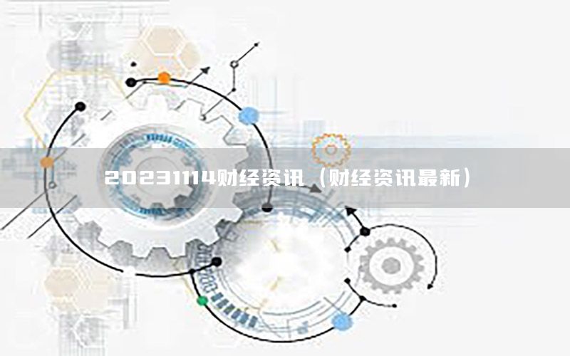20231114财经资讯（财经资讯最新）