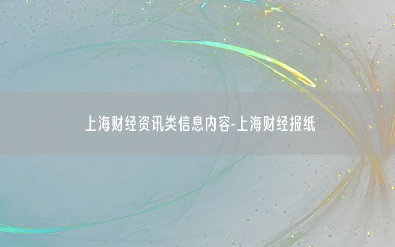 上海财经资讯类信息内容-上海财经报纸