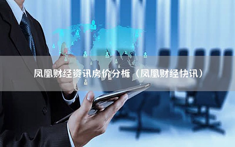 凤凰财经资讯房价分析（凤凰财经快讯）