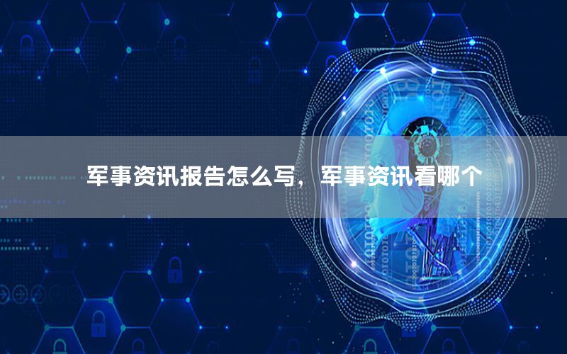 军事资讯报告怎么写，军事资讯看哪个