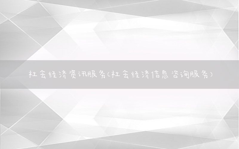 社会经济资讯服务（社会经济信息咨询服务）