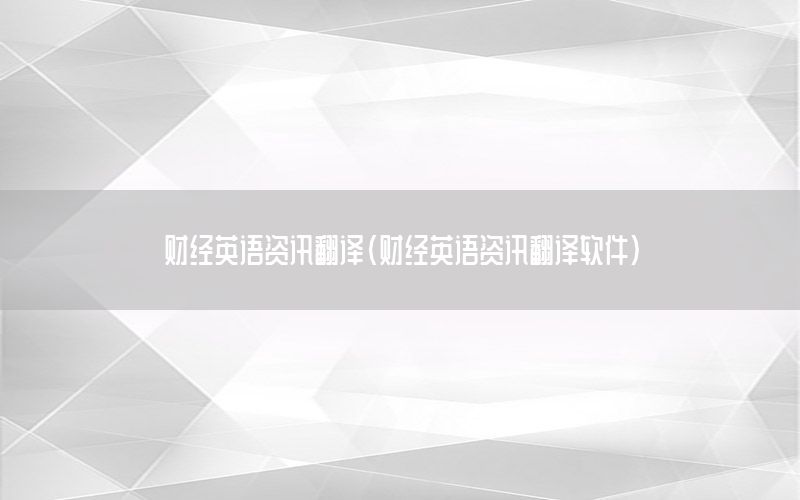 财经英语资讯翻译（财经英语资讯翻译软件）