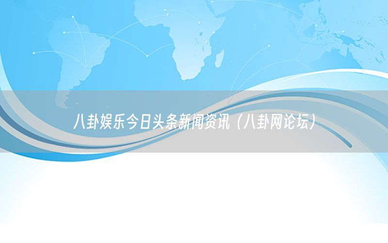 八卦娱乐今日头条新闻资讯（八卦网论坛）
