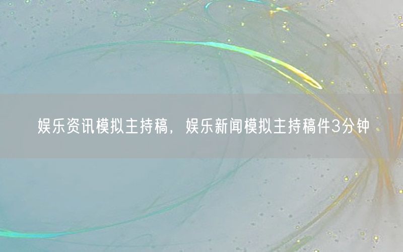 娱乐资讯模拟主持稿，娱乐新闻模拟主持稿件3分钟