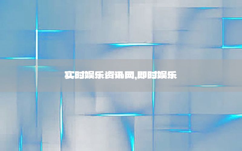 实时娱乐资讯网，即时娱乐