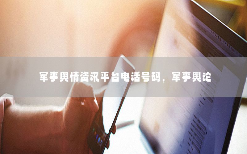 军事舆情资讯平台电话号码，军事舆论