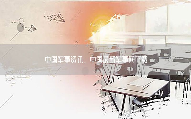 中国军事资讯，中国最新军事网下载