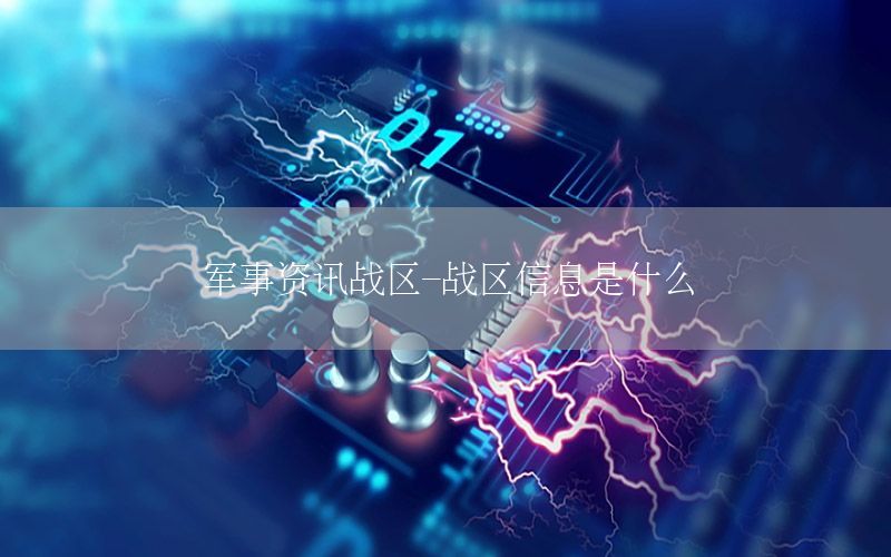 军事资讯战区-战区信息是什么