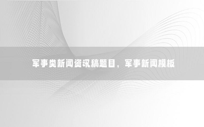 军事类新闻资讯稿题目，军事新闻模板