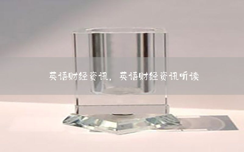 英语财经资讯，英语财经资讯听读