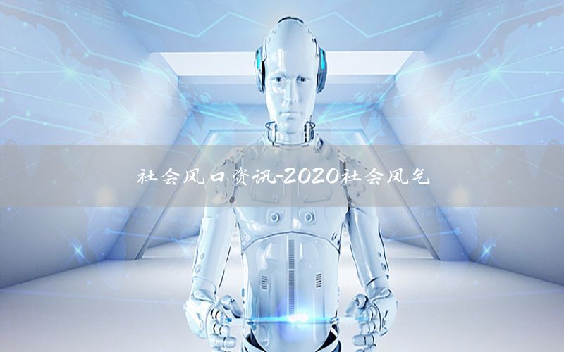 社会风口资讯-2020社会风气