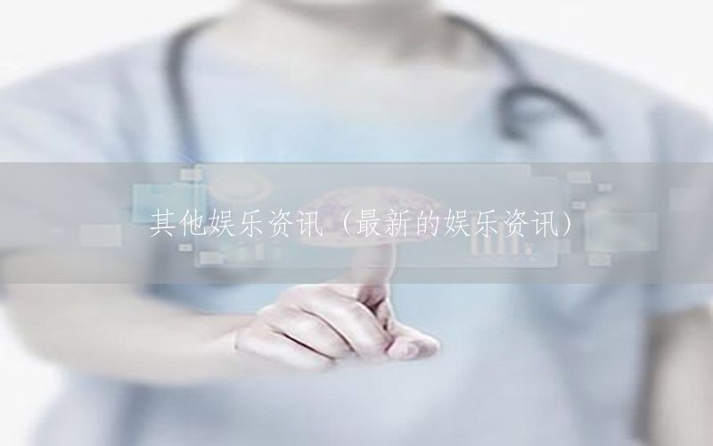 其他娱乐资讯（最新的娱乐资讯）