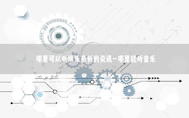 哪里可以听娱乐最新的资讯-哪里能听音乐