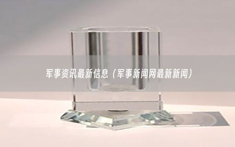 军事资讯最新信息（军事新闻网最新新闻）