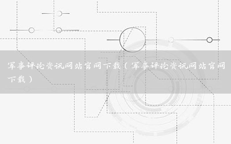 军事评论资讯网站官网下载（军事评论资讯网站官网下载）
