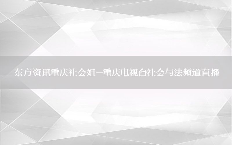 东方资讯重庆社会姐-重庆电视台社会与法频道直播