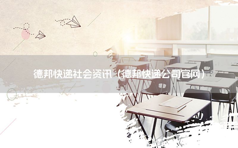 德邦快递社会资讯（德邦快递公司官网）