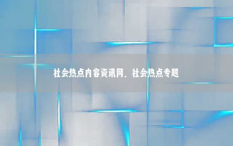 社会热点内容资讯网，社会热点专题