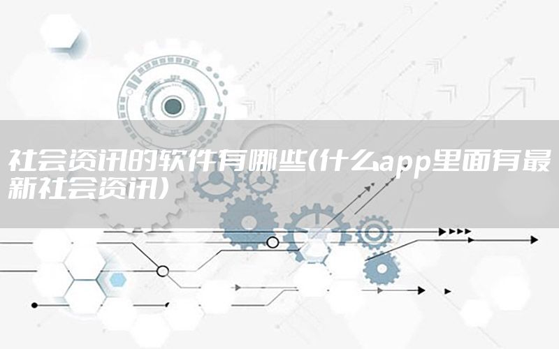 社会资讯的软件有哪些（什么app里面有最新社会资讯）