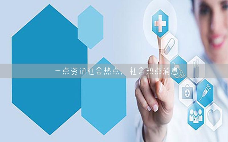 一点资讯社会热点，社会热点消息