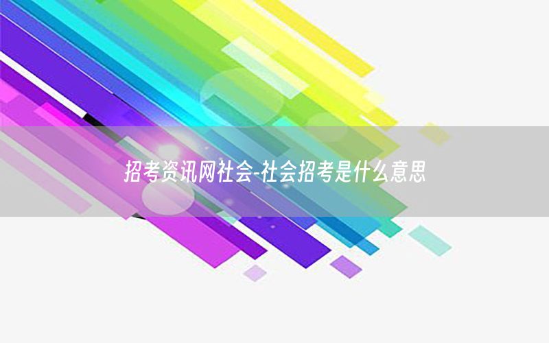 招考资讯网社会-社会招考是什么意思
