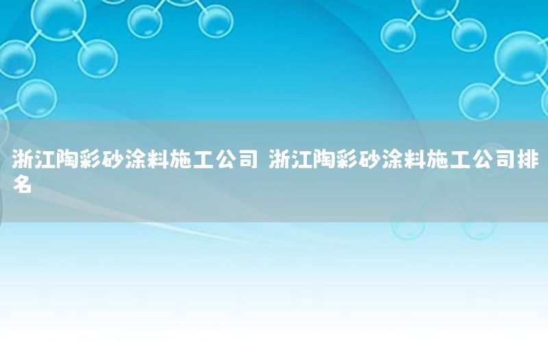 浙江陶彩砂涂料施工公司，浙江陶彩砂涂料施工公司排名
