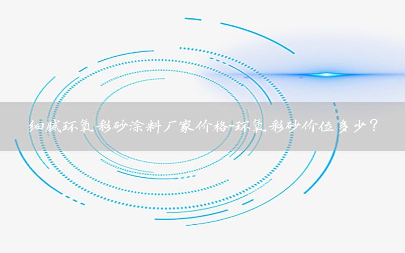 细腻环氧彩砂涂料厂家价格-环氧彩砂价位多少?