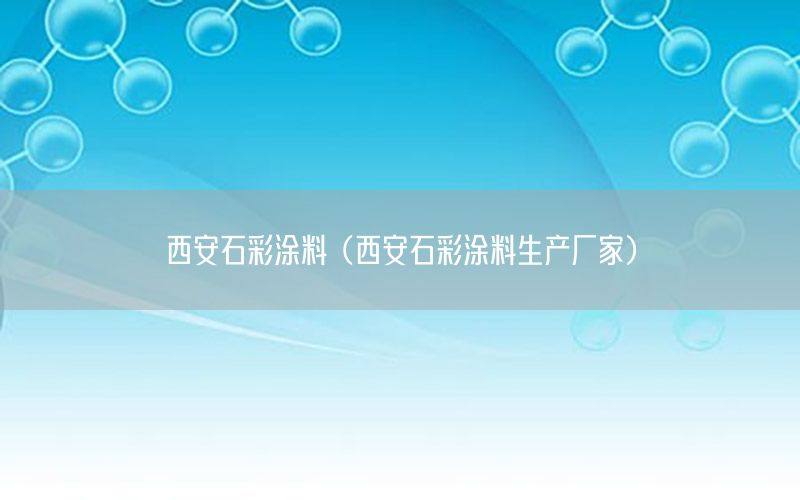 西安石彩涂料（西安石彩涂料生产厂家）