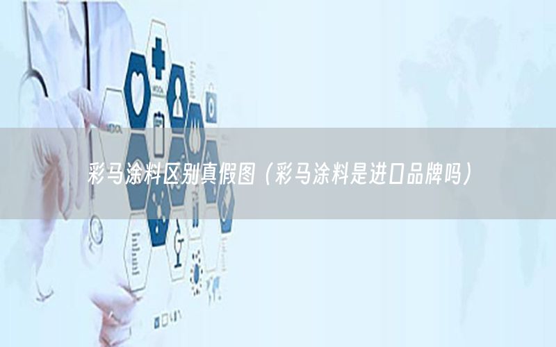 彩马涂料区别真假图（彩马涂料是进口品牌吗）