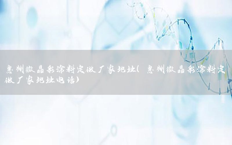 惠州微晶彩涂料定做厂家地址（惠州微晶彩涂料定做厂家地址电话）