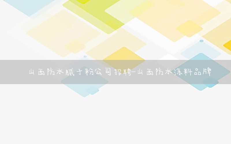 山西防水腻子粉公司招聘-山西防水涂料品牌