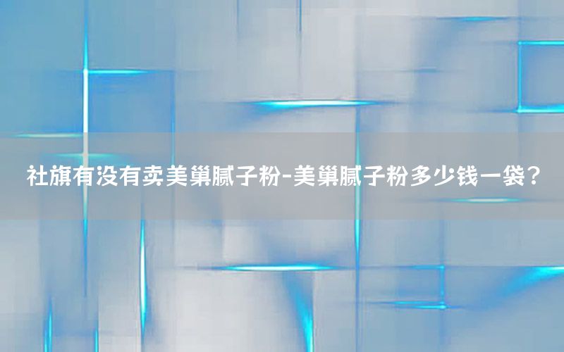 社旗有没有卖美巢腻子粉-美巢腻子粉多少钱一袋?