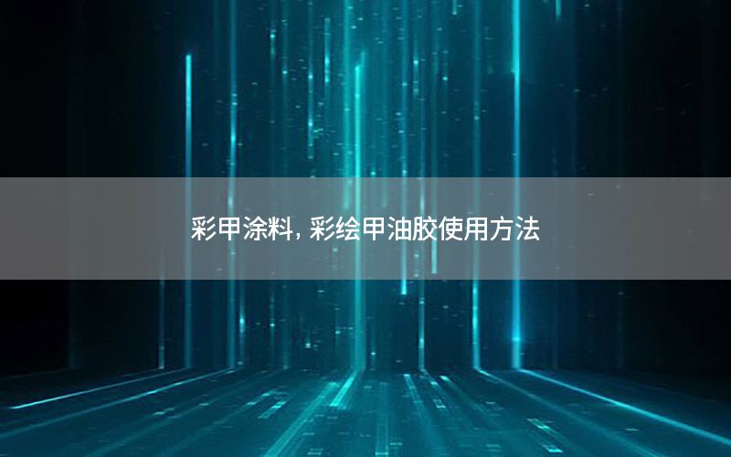 彩甲涂料，彩绘甲油胶使用方法