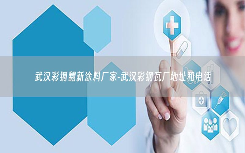 武汉彩钢翻新涂料厂家-武汉彩钢瓦厂地址和电话