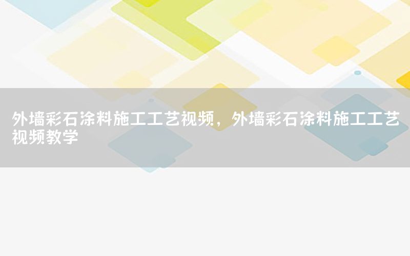 外墙彩石涂料施工工艺视频，外墙彩石涂料施工工艺视频教学