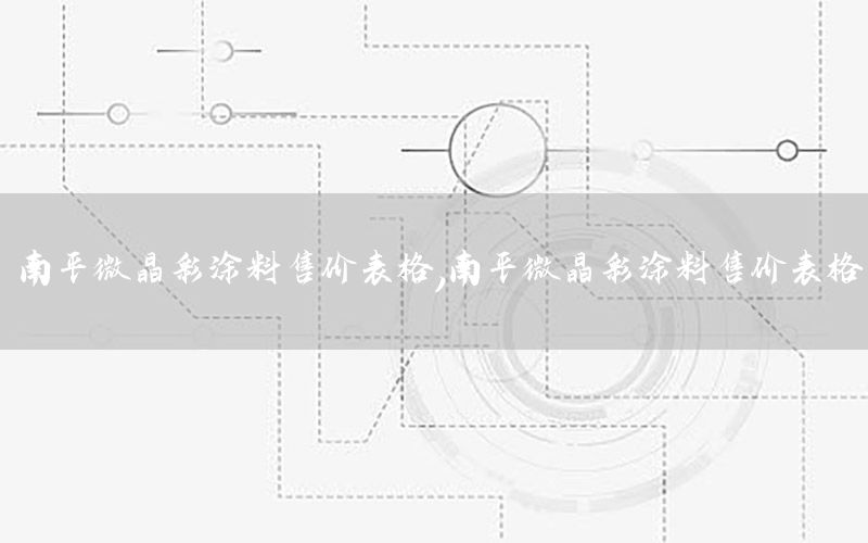 南平微晶彩涂料售价表格，南平微晶彩涂料售价表格