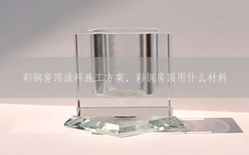 彩钢房顶涂料施工方案，彩钢房顶用什么材料